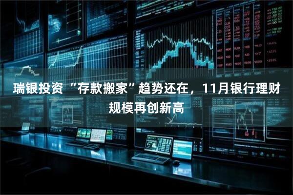 瑞银投资 “存款搬家”趋势还在，11月银行理财规模再创新高