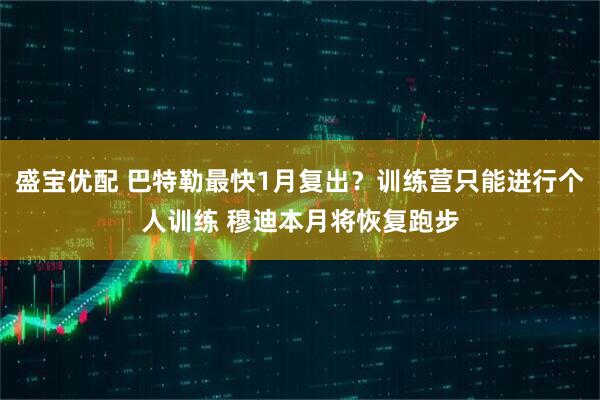 盛宝优配 巴特勒最快1月复出？训练营只能进行个人训练 穆迪本月将恢复跑步